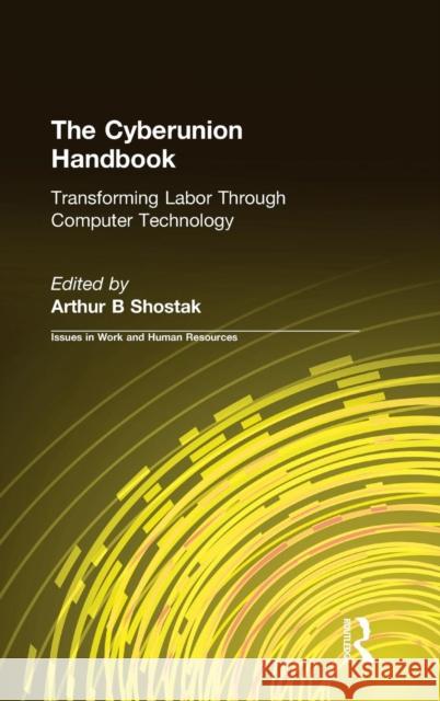 The Cyberunion Handbook: Transforming Labor Through Computer Technology: Transforming Labor Through Computer Technology Shostak, Arthur B. 9780765608024 M.E. Sharpe