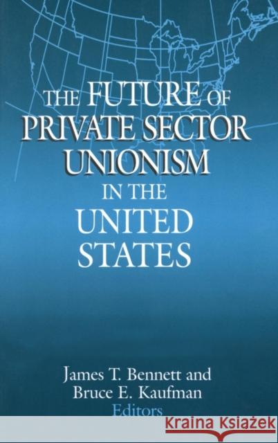 The Future of Private Sector Unionism in the United States James T. Bennett Bruce E. Kaufman 9780765608512 M.E. Sharpe