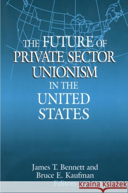 The Future of Private Sector Unionism in the United States James T. Bennett Bruce E. Kaufman 9780765608529