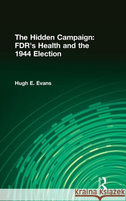 The Hidden Campaign: Fdr's Health and the 1944 Election Evans, Hugh E. 9780765608550 M.E. Sharpe