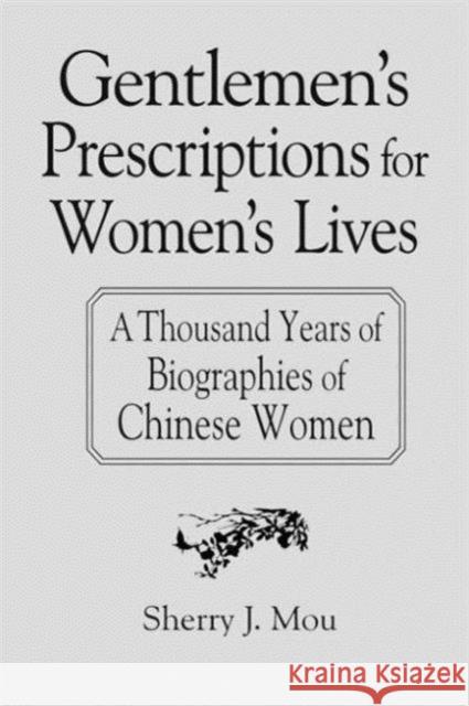 Gentlemen's Prescriptions for Women's Lives: A Thousand Years of Biographies of Chinese Women Mou, Sherry J. 9780765608673 East Gate Book