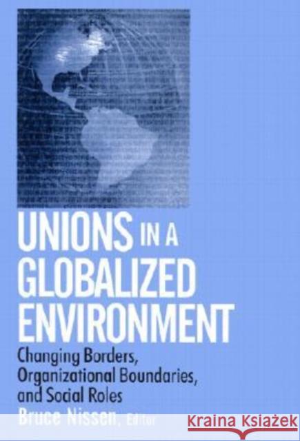 Unions in a Globalized Environment: Changing Borders, Organizational Boundaries and Social Roles Nissen, Bruce 9780765608703 M.E. Sharpe