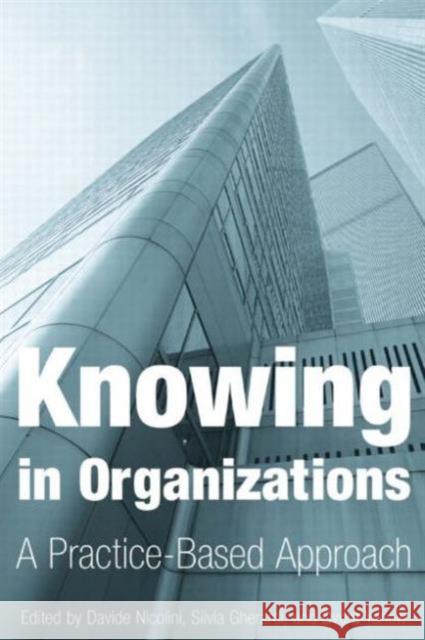 Knowing in Organizations: A Practice-Based Approach : A Practice-Based Approach Davide Nicolini Silvia Gherardi Dvora Yanow 9780765609113