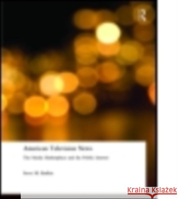 American Television News: The Media Marketplace and the Public Interest: The Media Marketplace and the Public Interest Steve Michael Barkin 9780765609229 M.E. Sharpe