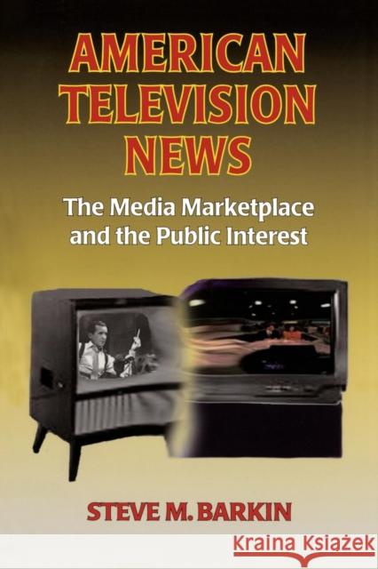 American Television News: The Media Marketplace and the Public Interest: The Media Marketplace and the Public Interest Barkin, Steve M. 9780765609236