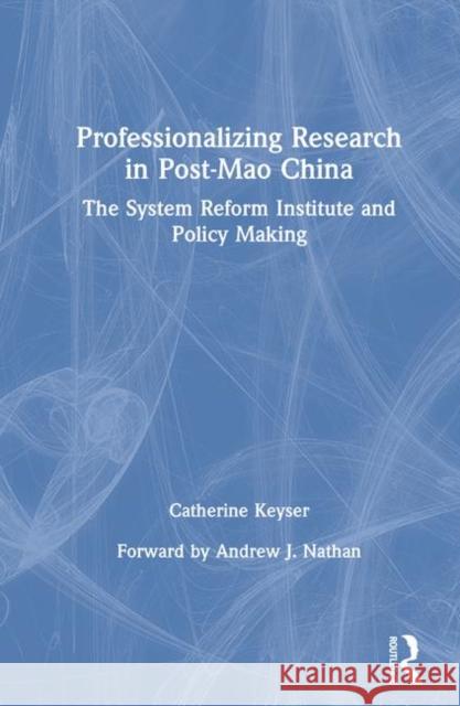 Professionalizing Research in Post-Mao China: The System Reform Institute and Policy Making Keyser, C. H. 9780765609267 M.E. Sharpe