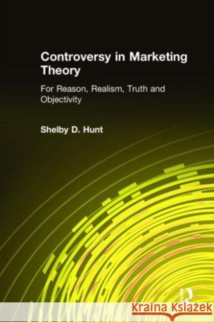 Controversy in Marketing Theory: For Reason, Realism, Truth and Objectivity: For Reason, Realism, Truth and Objectivity Hunt, Shelby D. 9780765609311