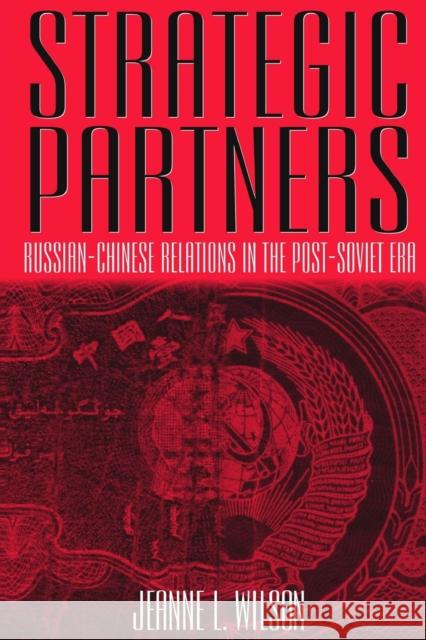 Strategic Partners: Russian-Chinese Relations in the Post-Soviet Era Wilson, Jeanne 9780765609403