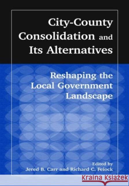 City-County Consolidation and Its Alternatives: Reshaping the Local Government Landscape: Reshaping the Local Government Landscape Carr, J. B. 9780765609410 M.E. Sharpe