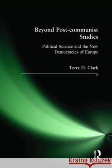 Beyond Post-Communist Studies: Political Science and the New Democracies of Europe Clark, Terry D. 9780765609809 M.E. Sharpe