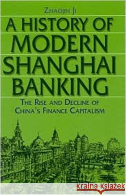 A History of Modern Shanghai Banking: The Rise and Decline of China's Financial Capitalism: The Rise and Decline of China's Financial Capitalism Zhaojin, Ji 9780765610027 M.E. Sharpe