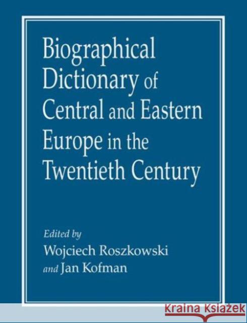 Biographical Dictionary of Central and Eastern Europe in the Twentieth Century Wojciech Roszkowski 9780765610270