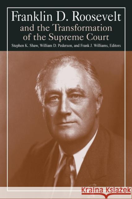 Franklin D. Roosevelt and the Transformation of the Supreme Court Stephen K. Shaw William D. Pederson Frank J. Williams 9780765610331