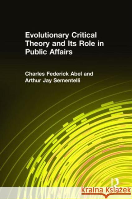 Evolutionary Critical Theory and Its Role in Public Affairs Charles F. Abel Arthur Jay Sementelli 9780765610461