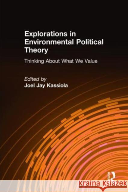 Explorations in Environmental Political Theory: Thinking about What We Value Kassiola, Joel Jay 9780765610539 M.E. Sharpe