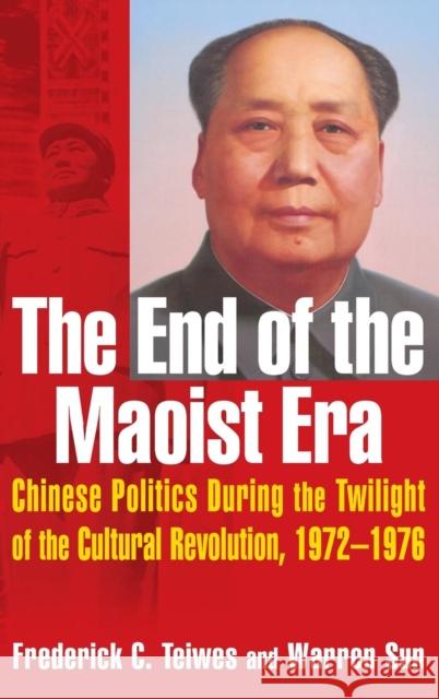 The End of the Maoist Era: Chinese Politics During the Twilight of the Cultural Revolution, 1972-1976 Teiwes, Frederick C. 9780765610966 M.E. Sharpe