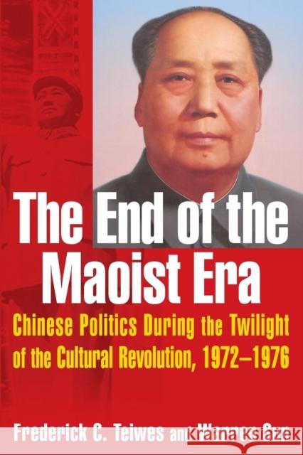 The End of the Maoist Era: Chinese Politics During the Twilight of the Cultural Revolution, 1972-1976: Chinese Politics During the Twilight of th Teiwes, Frederick C. 9780765610973