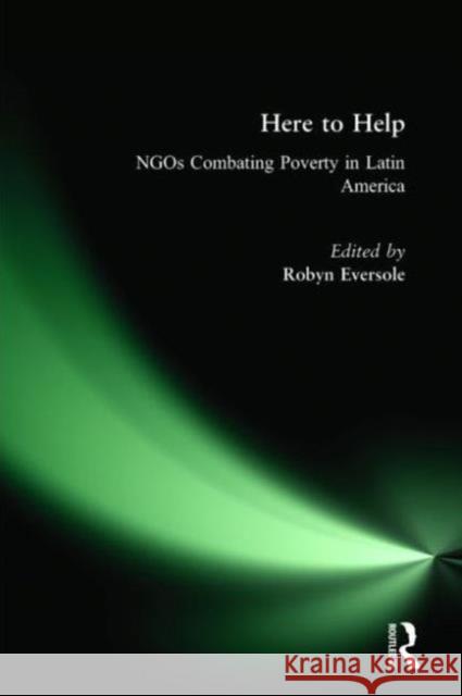 Here to Help: Ngos Combating Poverty in Latin America: Ngos Combating Poverty in Latin America Eversole, Robyn 9780765611062 M.E. Sharpe