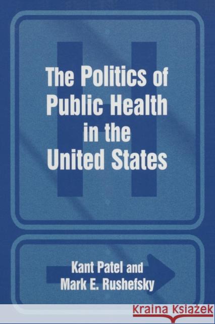 The Politics of Public Health in the United States Mark E. Rushefsky Kant Patel 9780765611369 M.E. Sharpe