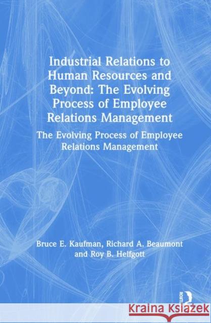 Industrial Relations to Human Resources and Beyond: The Evolving Process of Employee Relations Management: The Evolving Process of Employee Relations Bruce E. Kaufman Stephen R. Schach 9780765612052 M.E. Sharpe