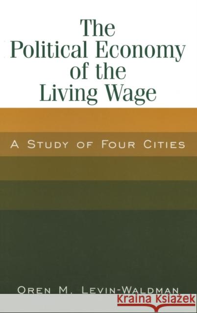 The Political Economy of the Living Wage: A Study of Four Cities: A Study of Four Cities Levin-Waldman, Oren M. 9780765612786 M.E. Sharpe