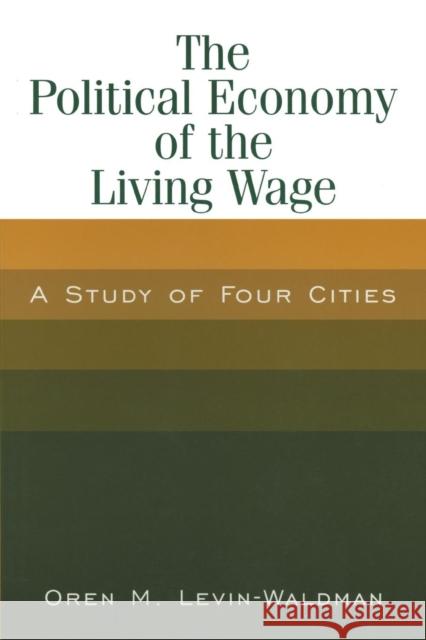 The Political Economy of the Living Wage: A Study of Four Cities Levin-Waldman, Oren M. 9780765612793 M.E. Sharpe