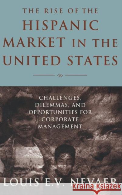 The Rise of the Hispanic Market in the United States: Challenges, Dilemmas, and Opportunities for Corporate Management Nevaer, Louis E. V. 9780765612908 M.E. Sharpe