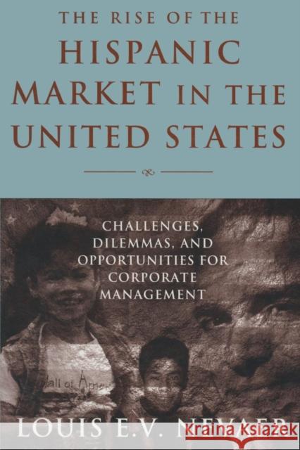 The Rise of the Hispanic Market in the United States: Challenges, Dilemmas, and Opportunities for Corporate Management Nevaer, Louis E. V. 9780765612915