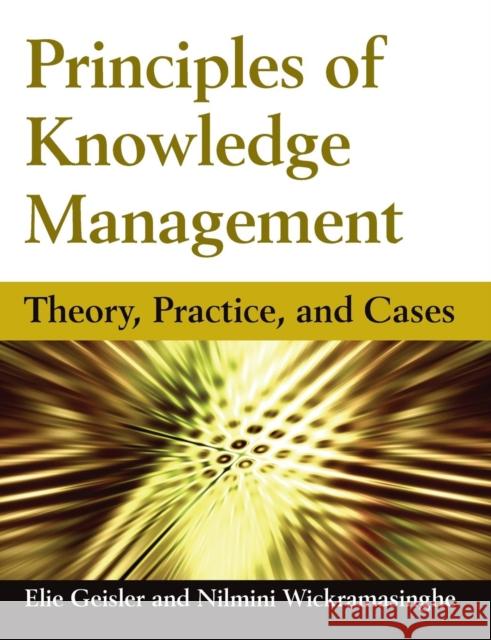 Principles of Knowledge Management: Theory, Practice, and Cases Geisler, Eliezer 9780765613226 M.E. Sharpe