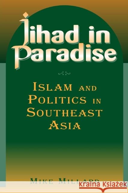 Jihad in Paradise: Islam and Politics in Southeast Asia: Islam and Politics in Southeast Asia Millard, Mike 9780765613363 M.E. Sharpe
