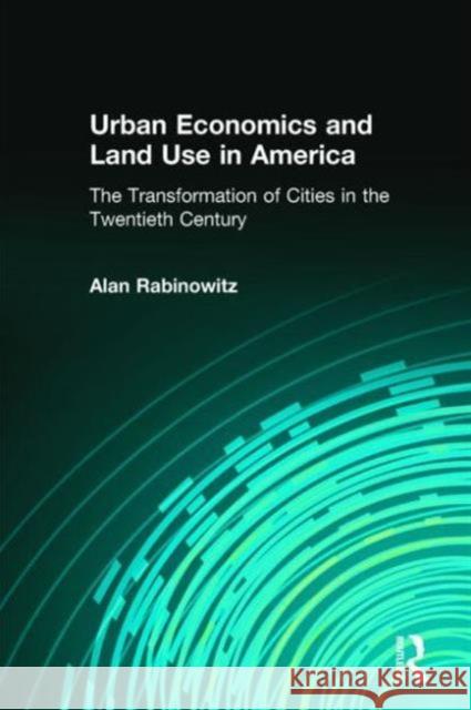 Urban Economics and Land Use in America: The Transformation of Cities in the Twentieth Century: The Transformation of Cities in the Twentieth Century Alan Rabinowitz 9780765614100 M.E. Sharpe