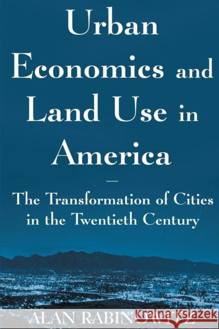 Urban Economics and Land Use in America: The Transformation of Cities in the Twentieth Century: The Transformation of Cities in the Twentieth Century Rabinowitz, Alan 9780765614117 M.E. Sharpe