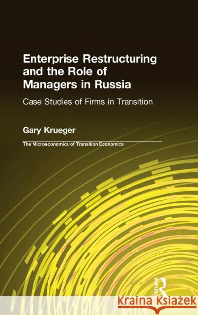 Enterprise Restructuring and the Role of Managers in Russia: Case Studies of Firms in Transition Krueger, Gary 9780765614261 M.E. Sharpe