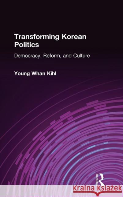 Transforming Korean Politics: Democracy, Reform, and Culture Kihl, Young Whan 9780765614278 M.E. Sharpe