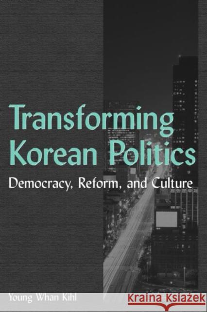 Transforming Korean Politics: Democracy, Reform, and Culture Kihl, Young Whan 9780765614285 M.E. Sharpe