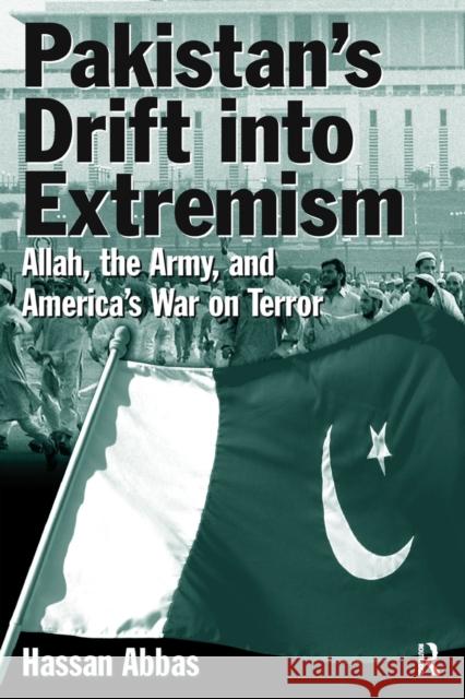 Pakistan's Drift into Extremism: Allah, the Army, and America's War on Terror Abbas, Hassan 9780765614971