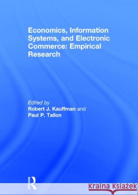 Economics, Information Systems, and Electronic Commerce: Empirical Research: Empirical Research Kauffman, Robert J. 9780765615329