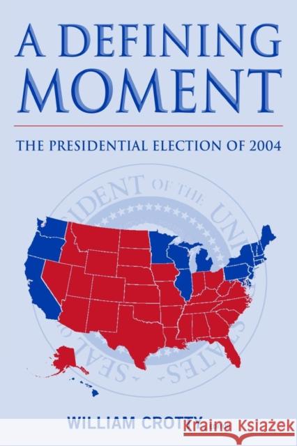 A Defining Moment: The Presidential Election of 2004 Crotty, William J. 9780765615626