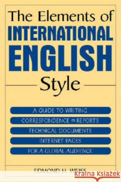 The Elements of International English Style: A Guide to Writing Correspondence, Reports, Technical Documents, and Internet Pages for a Global Audience Weiss, Edmond H. 9780765615725 M.E. Sharpe