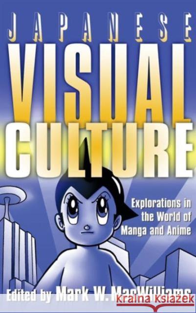 Japanese Visual Culture: Explorations in the World of Manga and Anime MacWilliams, Mark W. 9780765616012 M.E. Sharpe