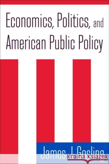 Economics, Politics, and American Public Policy James J. Gosling 9780765617514