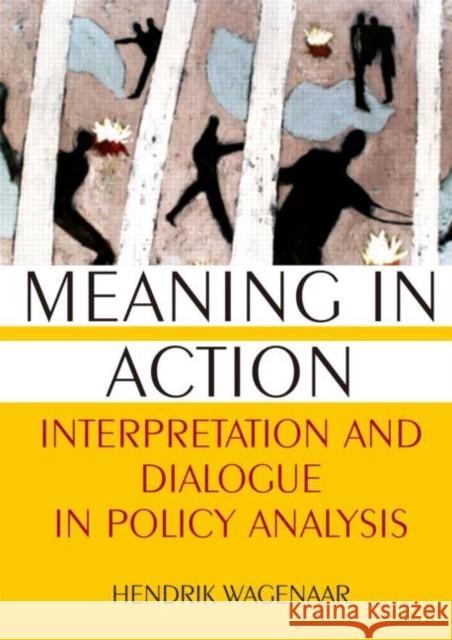 Meaning in Action: Interpretation and Dialogue in Policy Analysis Wagenaar, Hendrik 9780765617880 M.E. Sharpe