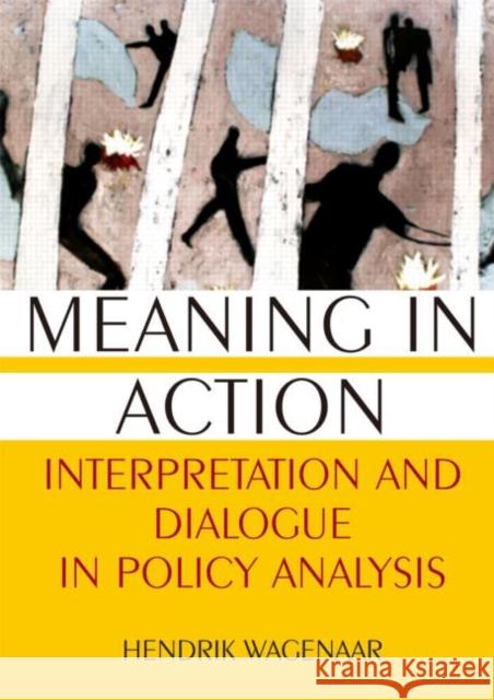 Meaning in Action: Interpretation and Dialogue in Policy Analysis Wagenaar, Hendrik 9780765617897