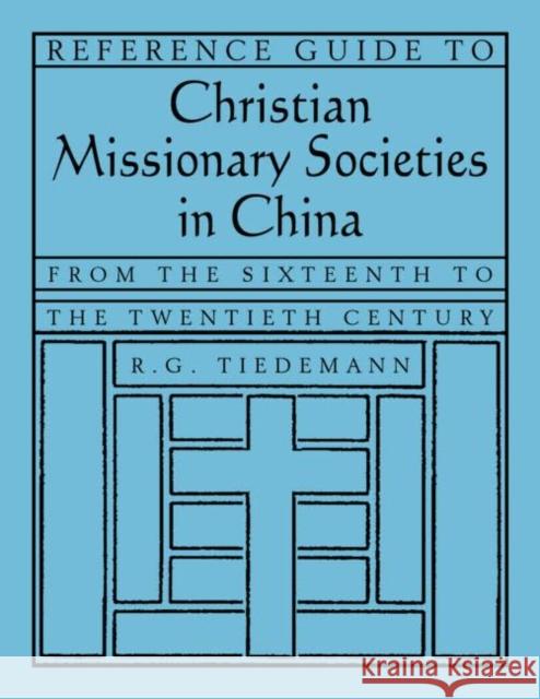 Reference Guide to Christian Missionary Societies in China: From the Sixteenth to the Twentieth Century : From the Sixteenth to the Twentieth Century R. G. Tiedemann 9780765618085 M.E. Sharpe