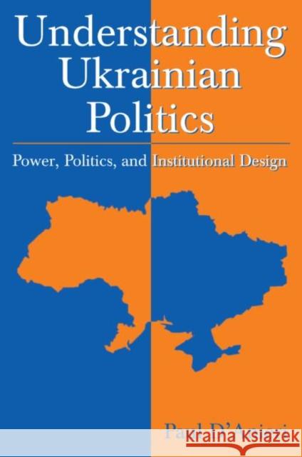 Understanding Ukrainian Politics: Power, Politics, and Institutional Design: Power, Politics, and Institutional Design D'Anieri, Paul 9780765618122 M.E. Sharpe