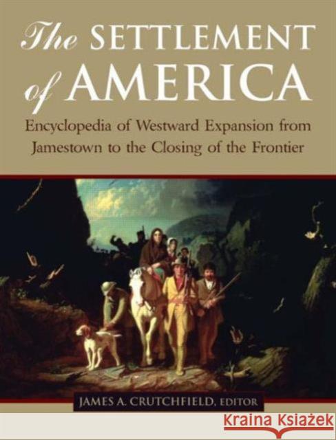 The Settlement of America: An Encyclopedia of Westward Expansion from Jamestown to the Closing of the Frontier Crutchfield, James A. 9780765619846 M.E. Sharpe