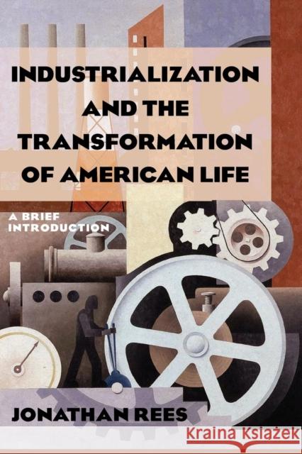 Industrialization and the Transformation of American Life: A Brief Introduction: A Brief Introduction Rees, Jonathan 9780765622563 M.E. Sharpe