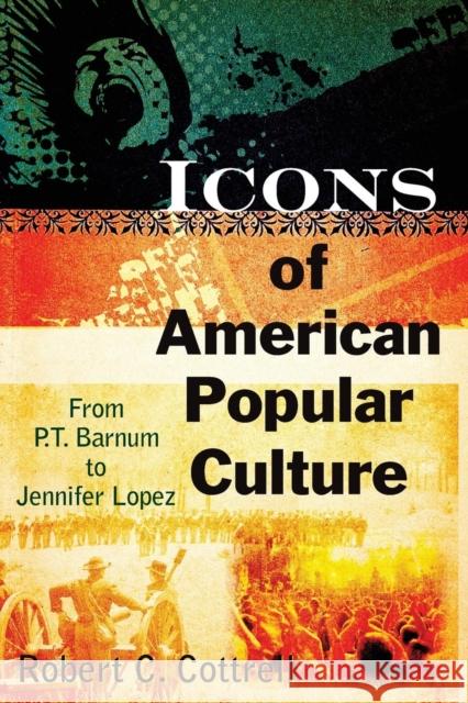 Icons of American Popular Culture: From P.T. Barnum to Jennifer Lopez Cottrell, Robert C. 9780765622990