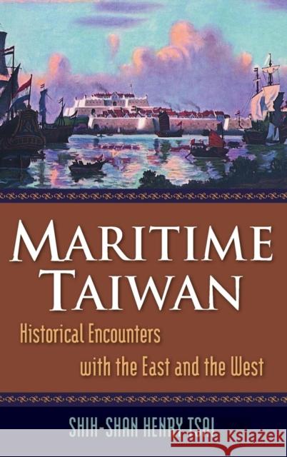 Maritime Taiwan: Historical Encounters with the East and the West Tsai, Shih-Shan Henry 9780765623287 M.E. Sharpe
