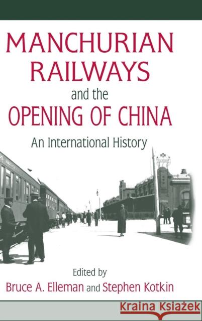 Manchurian Railways and the Opening of China: An International History: An International History Elleman, Bruce 9780765625144 M.E. Sharpe